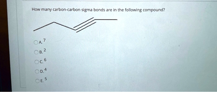 How many carbon-carbon sigma bonds are in the following compound?
A. 7
B. 2
C. 6
D. 4
E. 5