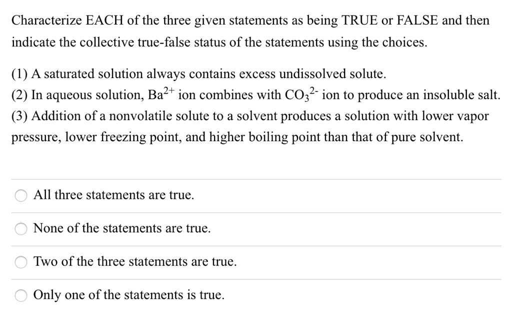 Solved:characterize Each Of The Three Given Statements As Being True Or  False And Then Indicate The Collective True-False Status Of The Statements  Using The Choices. (1) A Saturated Solution Always Contains Excess Solved:characterize Each Of The Three Given Statements As Being True Or  False And Then Indicate The Collective True-False Status Of The Statements  Using The Choices. (1) A Saturated Solution Always Contains Excess
