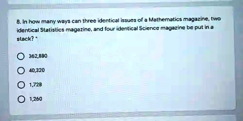 8. In how many ways can three identical issues of a Mathematics magazine, two identical Statistics magazine, and four identical Science magazine be put in a stack?