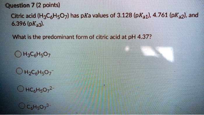 Solved Question 7 2 Points Icitric Acid H3cshsoz Has Pka Values Of 3 128 Pka1 4 761 Pka2 Ad 16 396 Pka3 Iwhat Is The Predominant Form Of Citric Acid At Ph 4 373 Hscohsoz Ohzcshsoz Hcohsoz Dchsoz