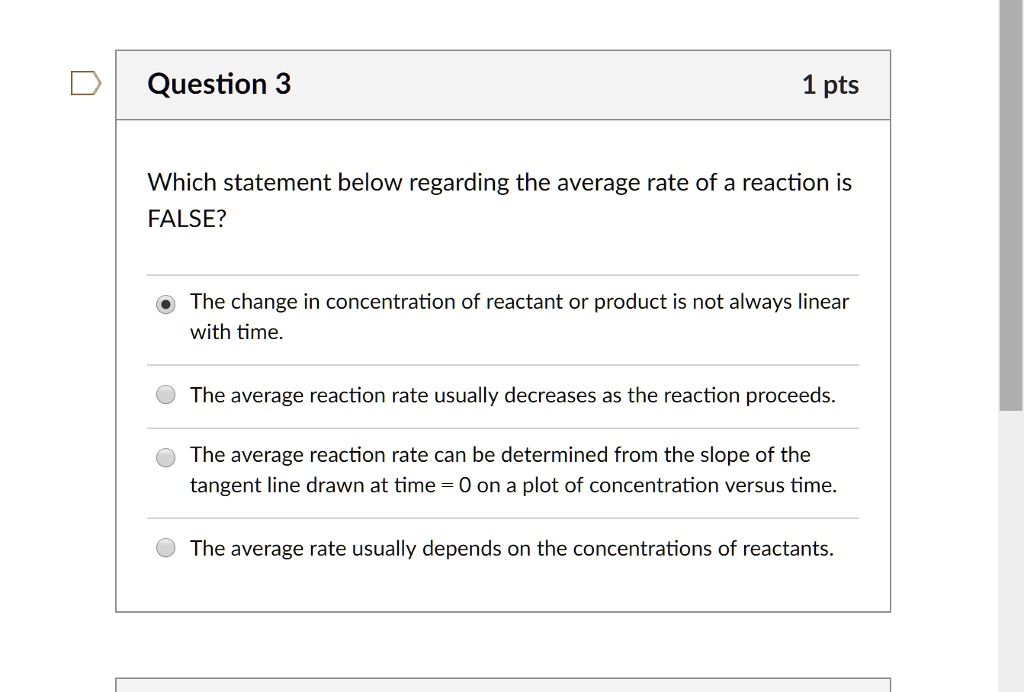Which statement below regarding the average rate of a reaction is FALSE?

The change in concentration of reactant or product is not always linear with time.
The average reaction rate usually decreases as the reaction proceeds.
The average reaction rate can be determined from the slope of the tangent line drawn at time = 0 on a plot of concentration versus time.
The average rate usually depends on the concentrations of reactants.