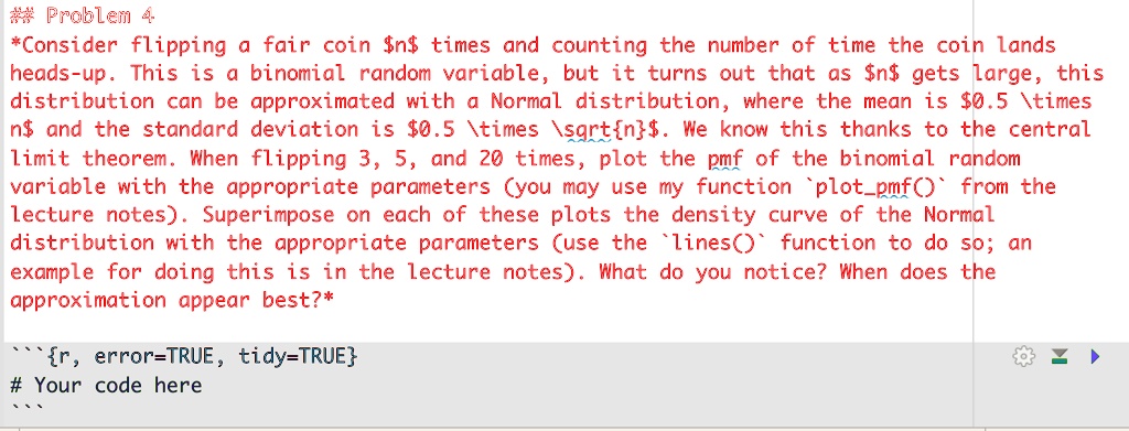 problem consider flipping fair coin nf times and counting the number of time the coin lands heads up this is a binomial random variable but it turns out that as sn gets large this distributi 19404