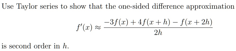Use Taylor series to show that the one-sided difference approximation

f'(x) approx frac-3f(x)+4f(x+h)-f(x+2h)2h

is second order in h.