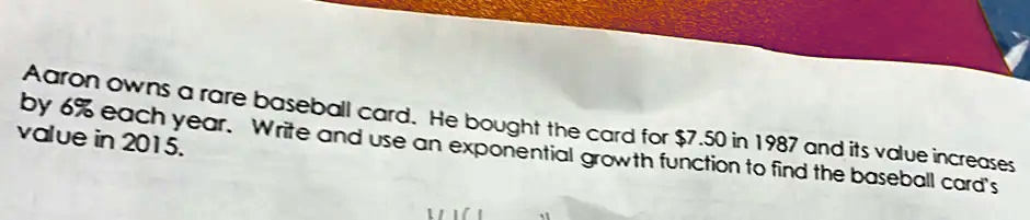 Aaron owns a rare baseball card. He bought the card for 7.50...