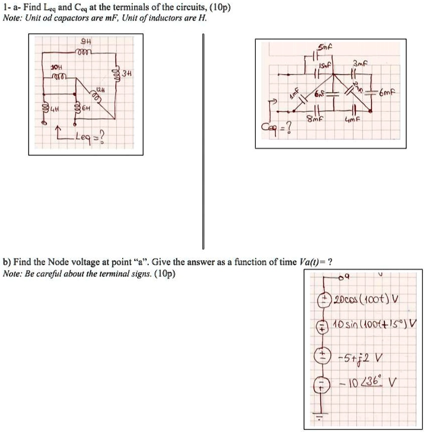 1- a- Find Leq and Ceq at the terminals of the circuits, (10p)
Note: Unit od capactors are mF, Unit of inductors are H.
b) Find the Node voltage at point ä.̈ Give the answer as a function of time Va(t)=?
Note: Be careful about the terminal signs. (10p)