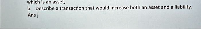 SOLVED: b. Describe a transaction that would increase both an asset and ...