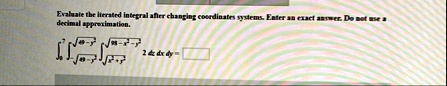 evaluate the iterated integral after changing coordinates systems enter an exact asswer do mot ese a decimal appresimation int07 int sqrt49 y2sqrt49 y2 intsqrtx2 y2sqrt98 x2 y2 2dxdxdy in 69678