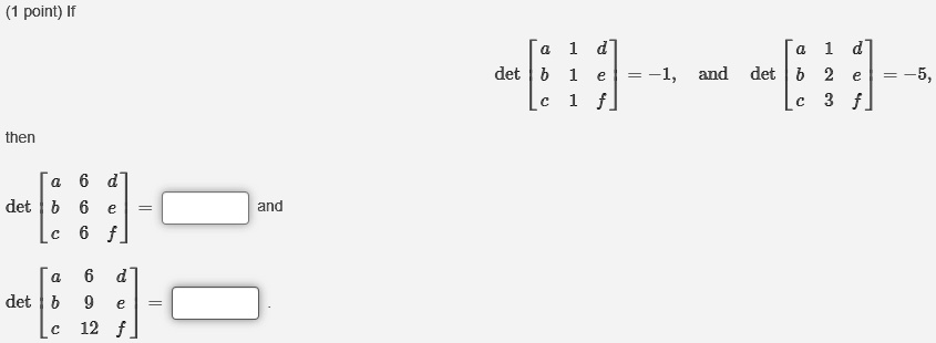 If det eginbmatrix a     1     d  b     1     e  c     1     f endbmatrix = -1, and det eginbmatrix a     1     d  b     2     e  c     3     f endbmatrix = -5, then det eginbmatrix a     6     d  b     6     e  c     6     f endbmatrix = 	ext and det eginbmatrix a     6     d  b     9     e  c     12     f endbmatrix = 	ext.