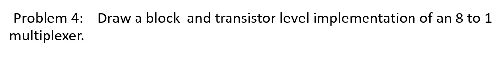 Problem 4: Draw a block and transistor level implementation...