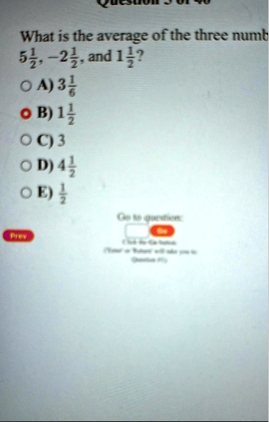 what is the average of the three numb 5frac12 2frac12 and 1frac12 a 3frac16 b 1frac12 c 3 d 4frac12 e frac12 go to question go prev click the go button enter or return will also take you to  93041