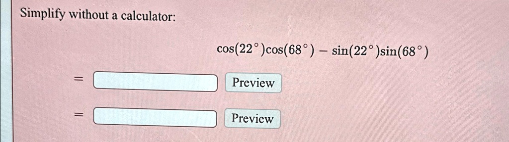 Simplify without a calculator:
cos(22^∘)cos(68^∘) - sin(22^∘)sin(68^∘)