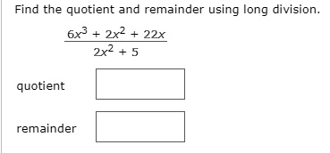 Find the quotient and remainder using long division.
(6x^3 + 2x^2 + 22x) / (2x^2 + 5)
quotient
remainder
