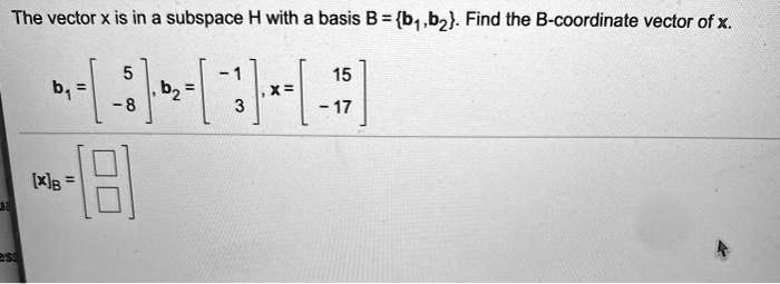 SOLVED: The Vector X Is In A Subspace H With A Basis B = B1, B2. Find ...