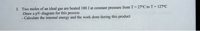 SOLVED: Two moles of an ideal gas are heated at constant pressure from ...