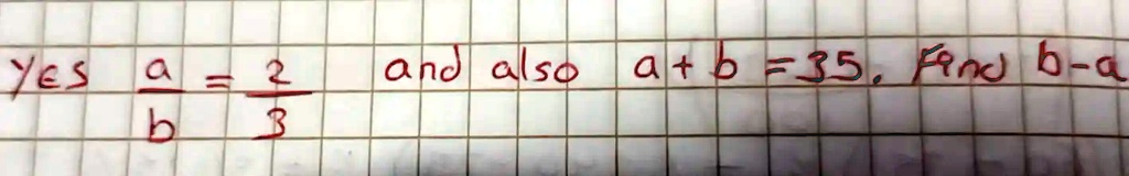 yes (a)/(b) = (2)/(3) and also a + b = 35. Find b - a