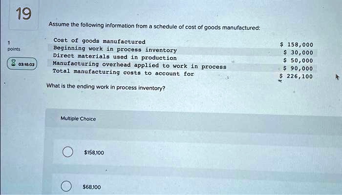 Assume the following information from a schedule of cost of goods manufactured:

Cost of goods manufactured 158,000
Beginning work in process inventory 30,000
Direct materials used in production 50,000
Manufacturing overhead applied to work in process 90,000
Total manufacturing costs to account for 226,100

What is the ending work in process inventory?

Multiple Choice158,100
68,100
