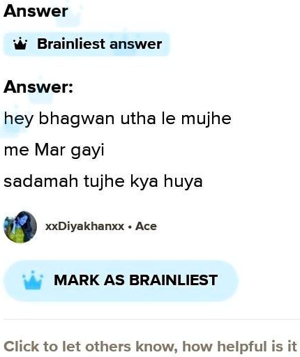 Answer
Brainliest answer
Answer:
hey bhagwan utha le mujhe
me Mar gayi
sadamah tujhe kya huya
xxDiyakhanxx • Ace
MARK AS BRAINLIEST
Click to let others know, how helpful is it