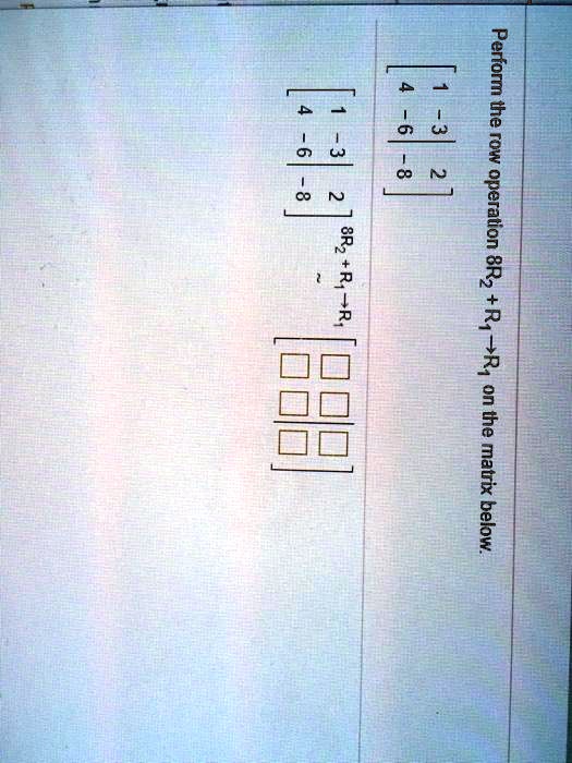 SOLVED Perform the operation 8R2 R R1 on the matrix below 4