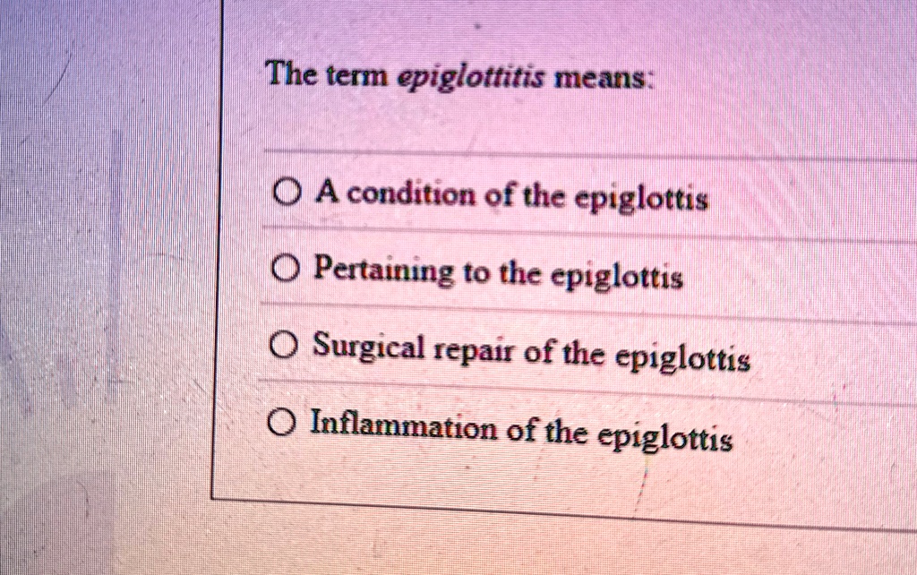 The term epiglottitis means:
A condition of the epiglottis
Pertaining to the epiglottis
Surgical repair of the epiglottis
Inflammation of the epiglottis