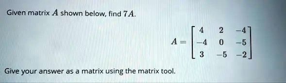 SOLVED: Given matrix A shown below; find 7A 55 5 Give your answer as ...