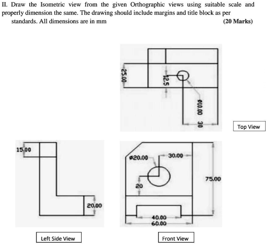 II. Draw the Isometric view from the given Orthographic views using ...