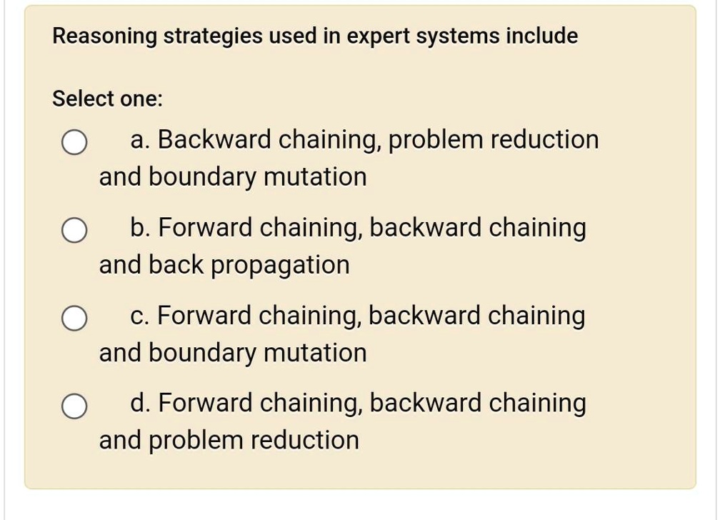 Reasoning strategies used in expert systems include Select one: a ...