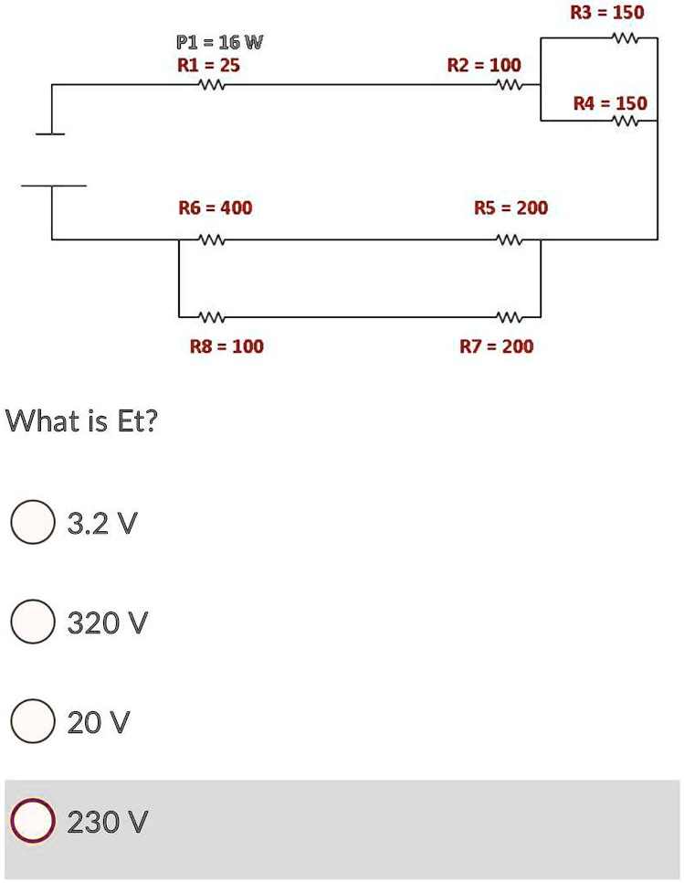 What is Et?
3.2 V
320 V
20 V
230 V
P1 = 16 W
R1 = 25
R3 = 150
R2 = 100
R4 = 150
R6 = 400
R5 = 200
R8 = 100
R7 = 200