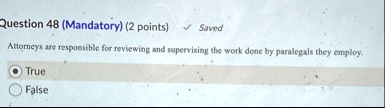 question 48 mandatory 2 points saved attorneys are responsible for reviewing and supervising the work done by paralegals they employ true false 37195