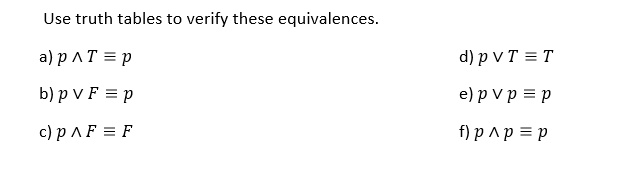 Use truth tables to verify these equivalences.

a) p ? T ? p
d) p ? T ? T
b) p ? F ? p
e) p ? p ? p
c) p ? F ? F
f) p ? p ? p