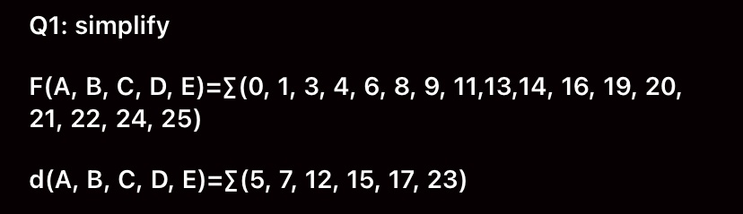 Q1: simplify
F(A, B, C, D, E)=?(0, 1, 3, 4, 6, 8, 9, 11,13,14, 16, 19, 20,
21, 22, 24, 25)
d(A, B, C, D, E)=?(5, 7, 12, 15, 17, 23)