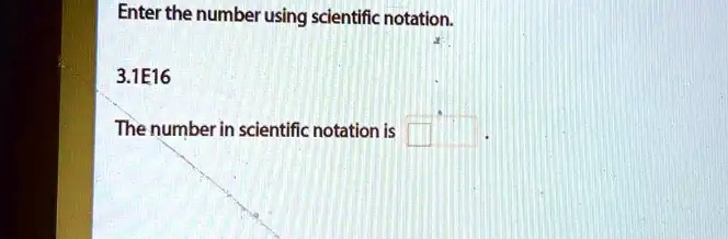 Enter the number using scientific notation.

3.1E16

The number in scientific notation is ??