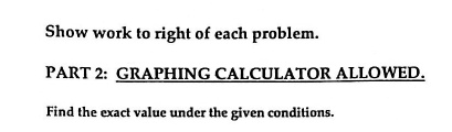 show work t0 right of each problem part 2 graphing calculator allowed find the exact value under the given conditions 95405