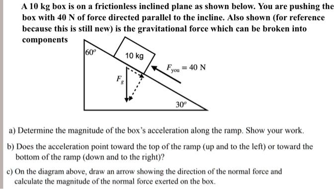 SOLVED: A 10 kg box is on a frictionless inclined plane as shown below ...