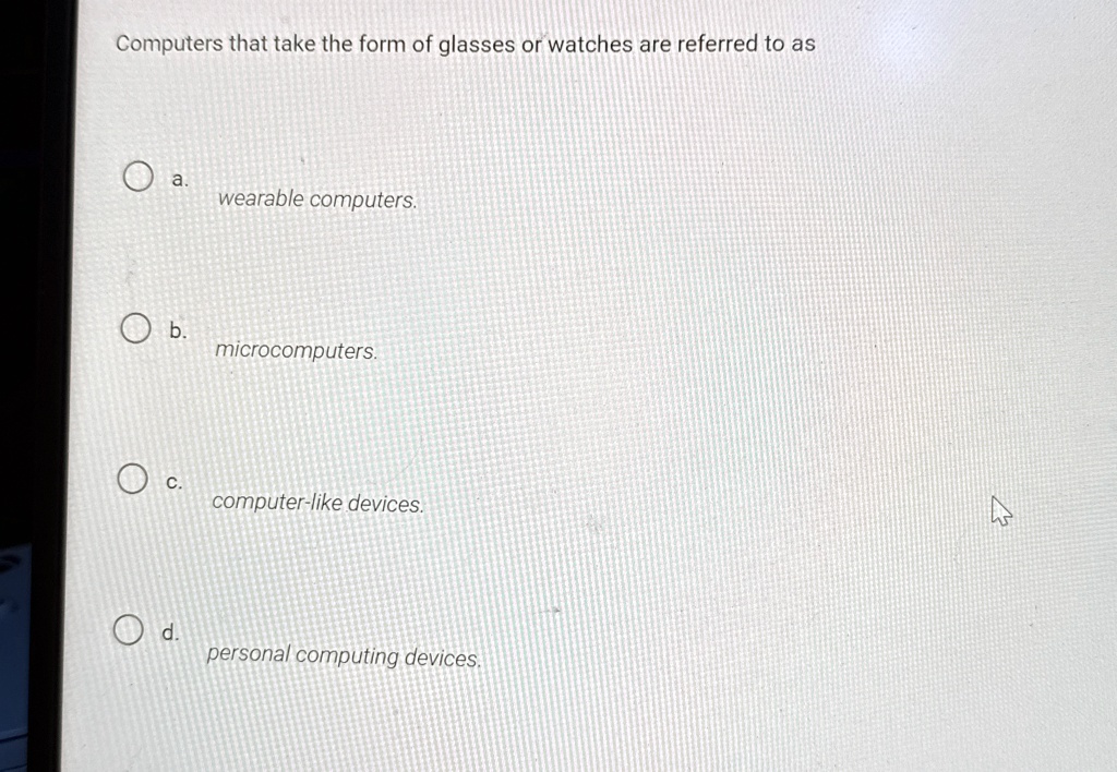 computers that take the form of glasses or watches are referred to as a wearable computers b microcomputers c computer like devices d personal computing devices 74489