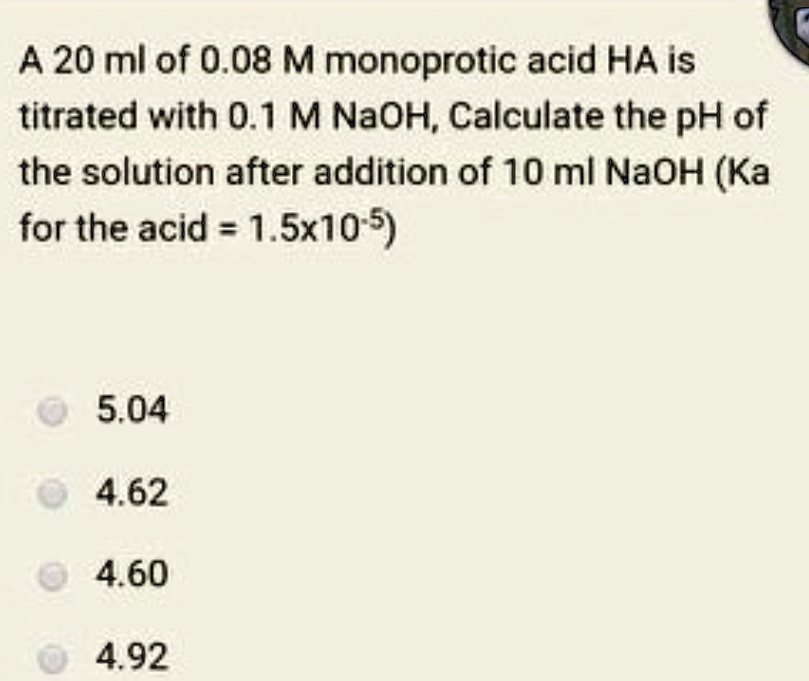 Solved A 20 Ml Of 0 08 M Monoprotic Acid Ha Is Titrated With 0 1 M Naoh Calculate The Ph Of