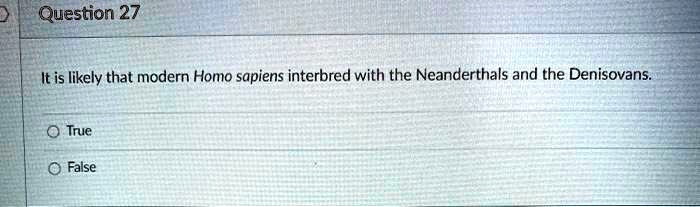 It is likely that modern Homo sapiens interbred with the Neanderthals and the Denisovans.
True
False