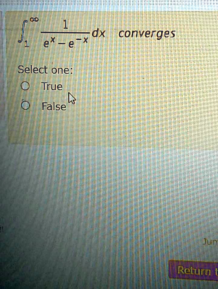 ∫1^∞(1)/(e^x - e^-x) dx converges
Select one:
O True
O False