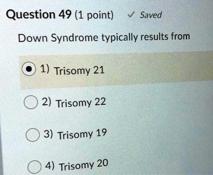 Question 49 (1 point) Saved Down Syndrome typically results from 1 ...