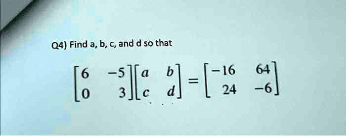 Q4) Find a, b, c, and d so that 
    < b m a t r i x >
 
    < b m a t r i x >
 = 
    < b m a t r i x >
