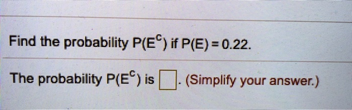 Find the probability P(E^C) if P(E) = 0.22.
The probability P(E^C) is []. (Simplify your answer.)