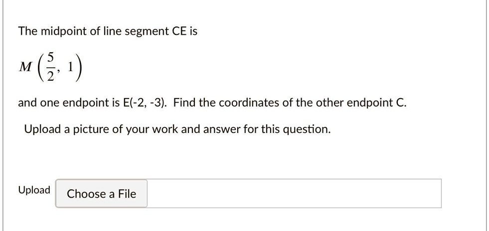 The midpoint of line segment CE is
M((5)/(2), 1)
and one endpoint is E(-2, -3). Find the coordinates of the other endpoint C.