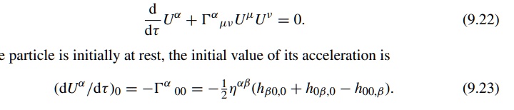 (d)/(dτ)U^α+ Γ^αμνU^μU^ν= 0.

The particle is initially at rest, the initial value of its acceleration is

(dU^α/dτ)0 = -Γ^α00 = -(1)/(2)η^αβ(hβ0,0 + h0β,0 - h00,β).