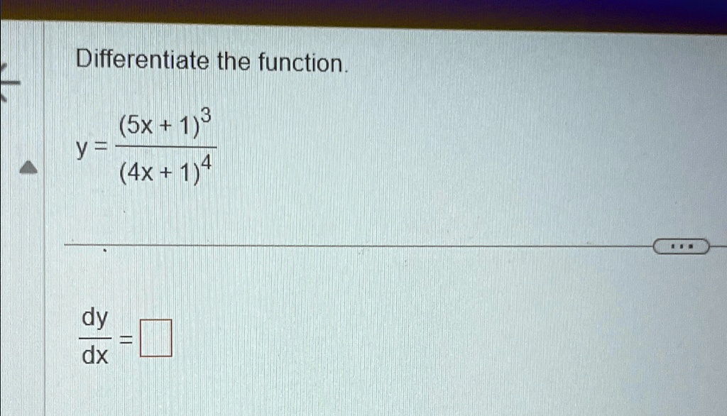 Differentiate the function.

y = ((5x + 1)^3)/((4x + 1)^4)

(dy)/(dx) = □