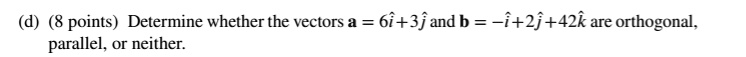 Determine whether the vectors a = 6i + 3j and b = -i + 2j + 42k are orthogonal, parallel, or neither.