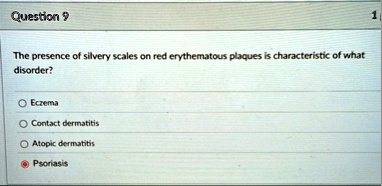 question 9 the presence of silvery scales on red erythematous plaques is characteristic of what disorder eczema contact dermatitis atopic dermatitis psoriasis 79578