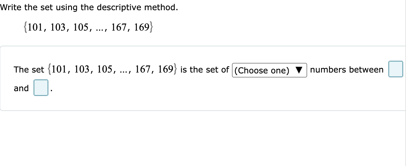 Write the set using the descriptive method.
101, 103, 105, ..., 167, 169
The set 101, 103, 105, ..., 167, 169 is the set of (Choose one) numbers between and .