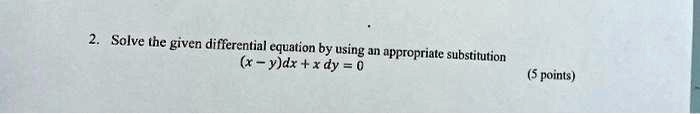 2. Solve the given differential equation by using an appropriate substitution
(x - y)dx + x dy = 0
(5 points)