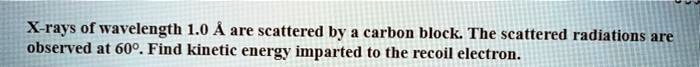 X-rays Of wavelength 1.0 A are scattered by carbon block The scattered ...
