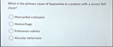 what is the primary cause of hypoxemia in a patient with a severe flail chest myocardial contusion hemorrhage pulmonary edema alveolar atelectasis 34553