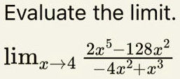 Evaluate the limit.

limx → 4(2x^5 - 128x^2)/(-4x^2 + x^3)